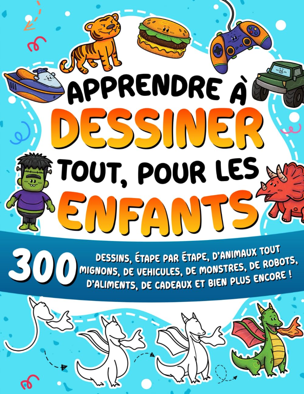 Apprendre à dessiner tout, pour les enfants: 300 dessins, étape par étape, d'animaux tout mignons, de véhicules, de monstres, de robots, d'aliments, de cadeaux et bien plus encore ! book