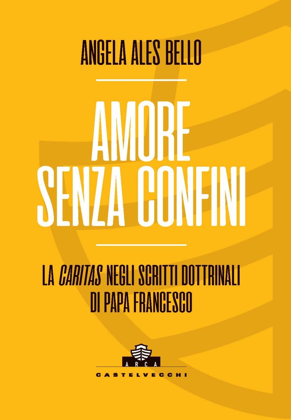 Amore senza confini. La caritas negli scritti dottrinali di Papa Francesco (Arca) Religion & Esotericism
