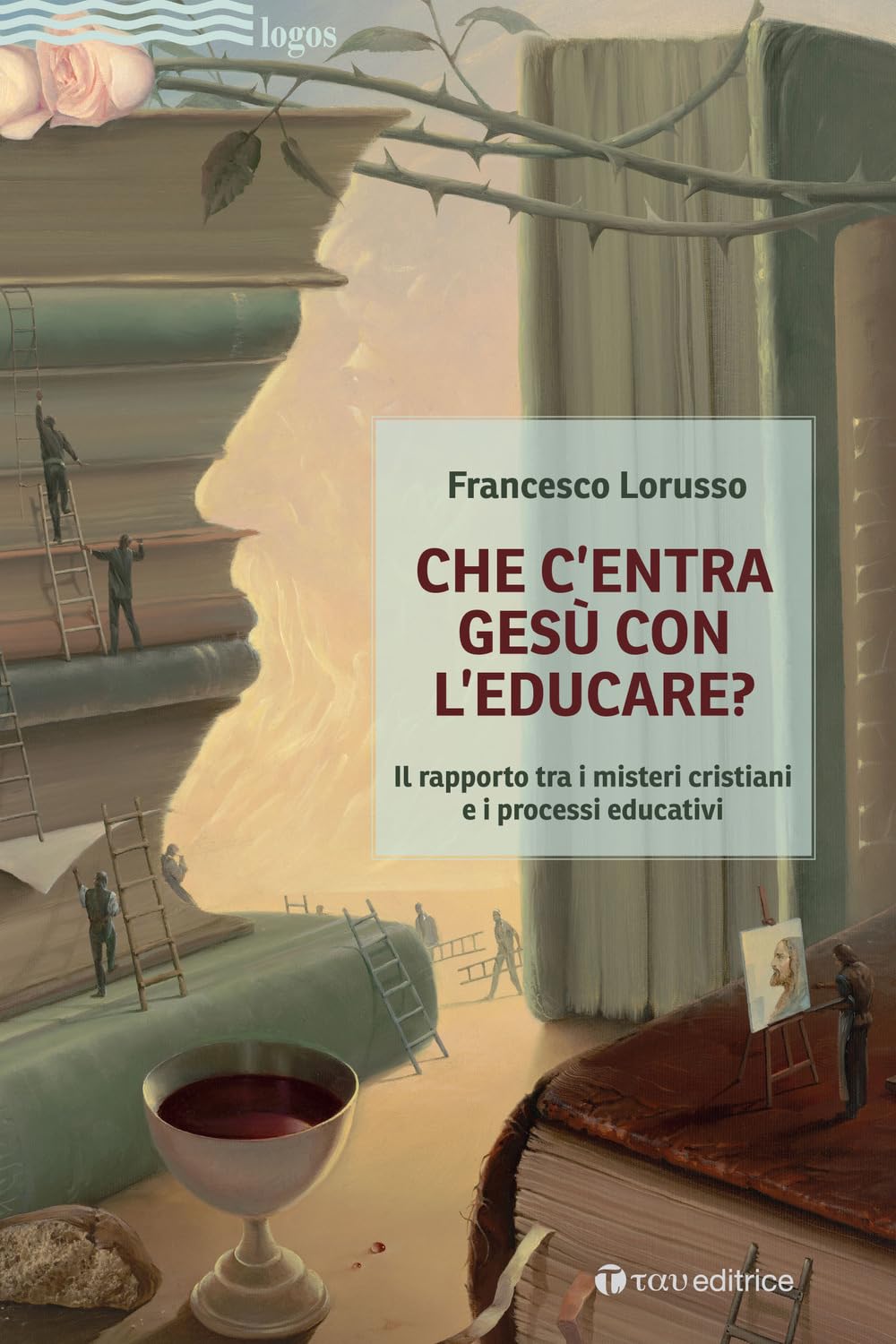 Che c'entra Gesù con l'educare. Il rapporto tra i misteri cristiani e i processi educativi (Logos) Religion & Esotericism