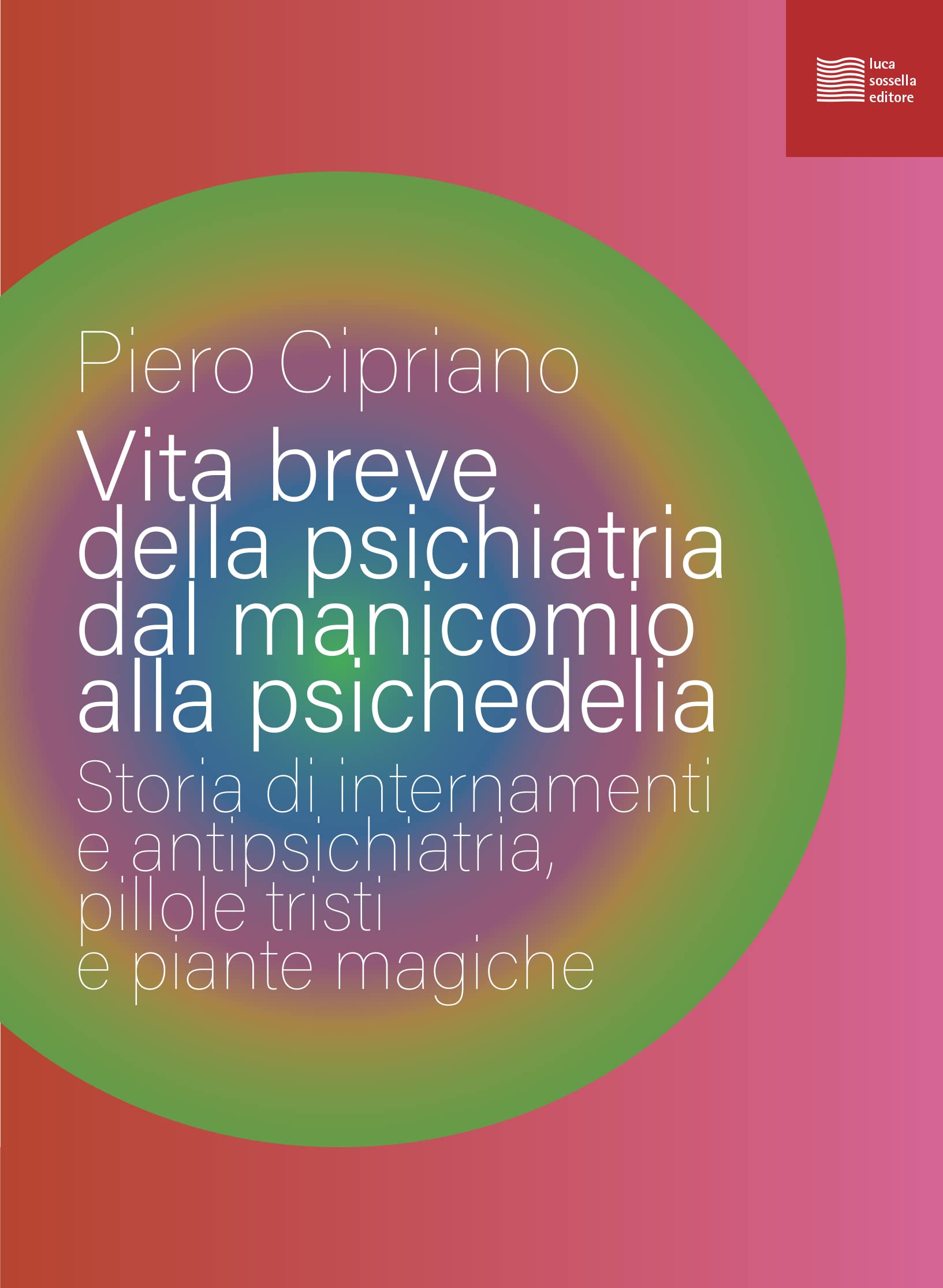 Vita breve della psichiatria dal manicomio alla psichedelia. Storia di internamenti e antipsichiatria, pillole tristi e piante magiche Medicine