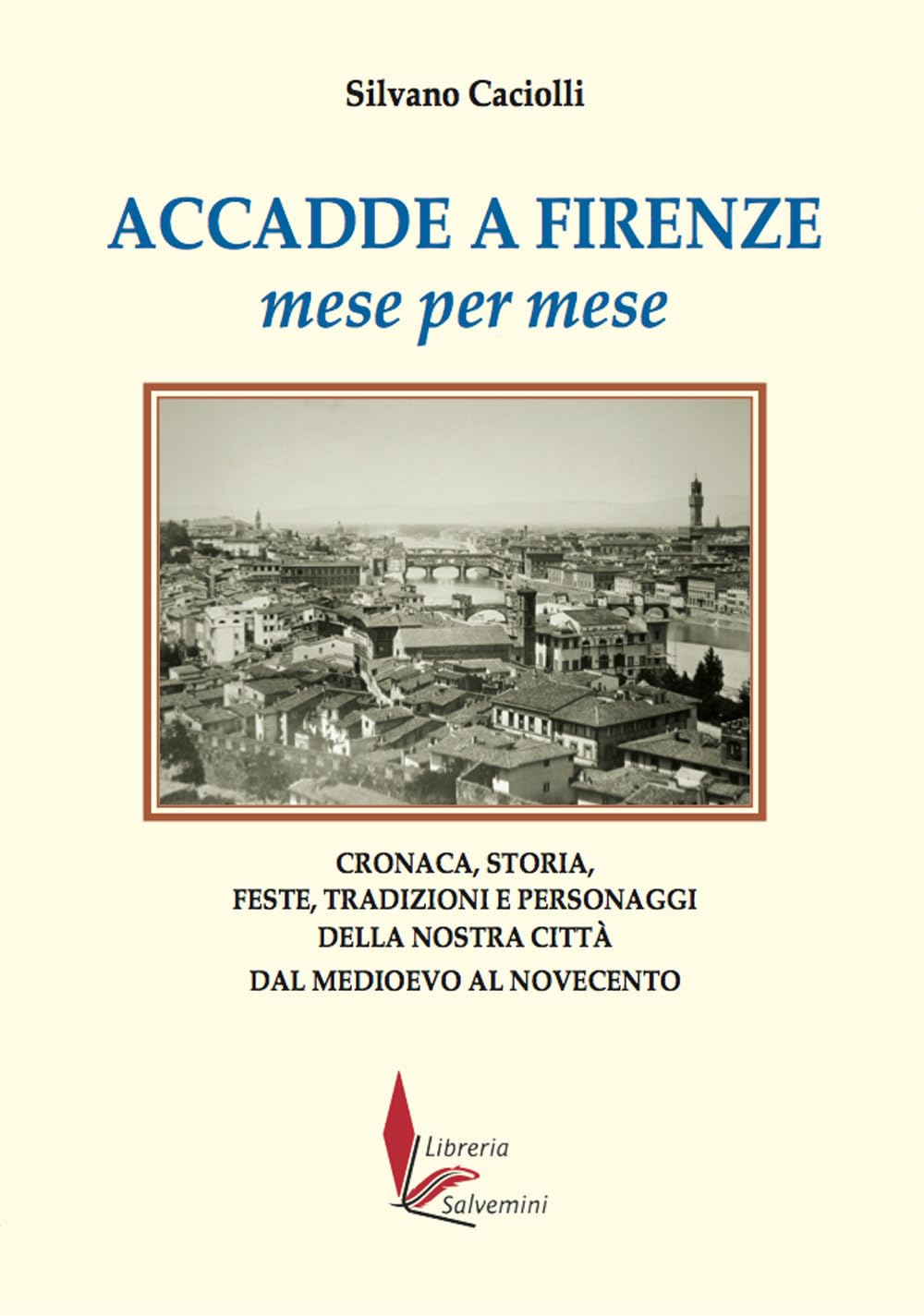 Accadde a Firenze mese per mese. Cronaca, storia, feste, tradizioni e personaggi della nostra città dal Medioevo al Novecento book