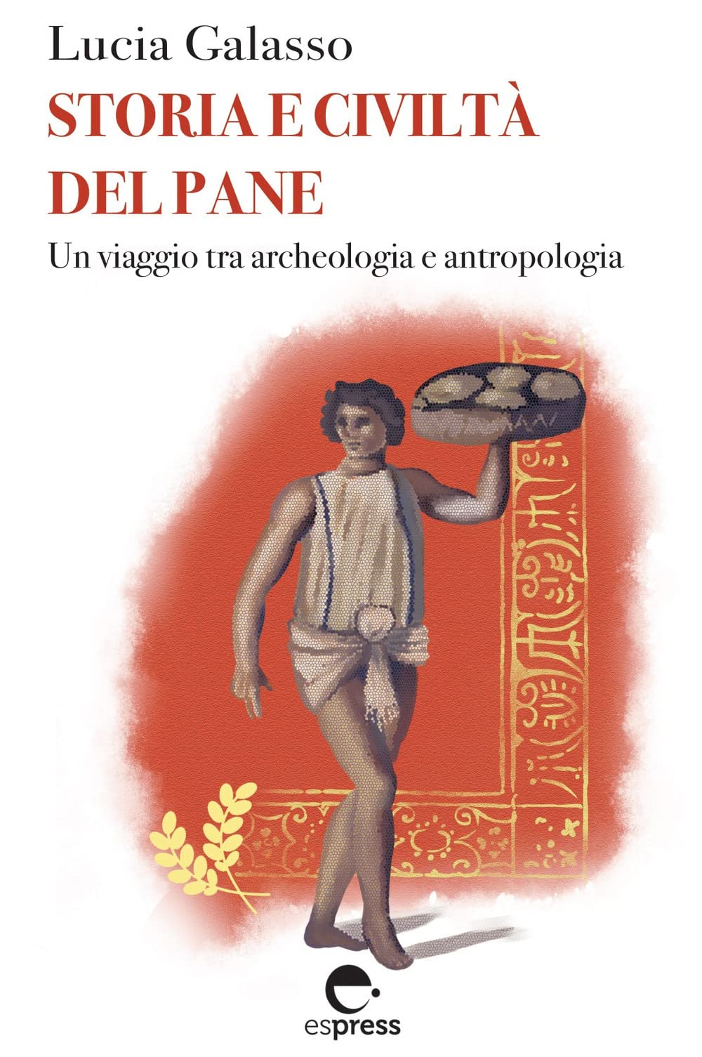 Storia e civiltà del pane. Un viaggio tra archeologia e antropologia book
