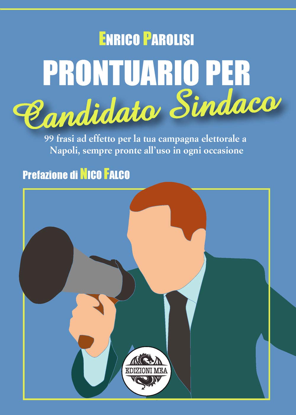 Prontuario per candidato sindaco. 99 frasi ad effetto per la tua campagna elettorale a Napoli, sempre pronte all'uso in ogni occasione Politics & History