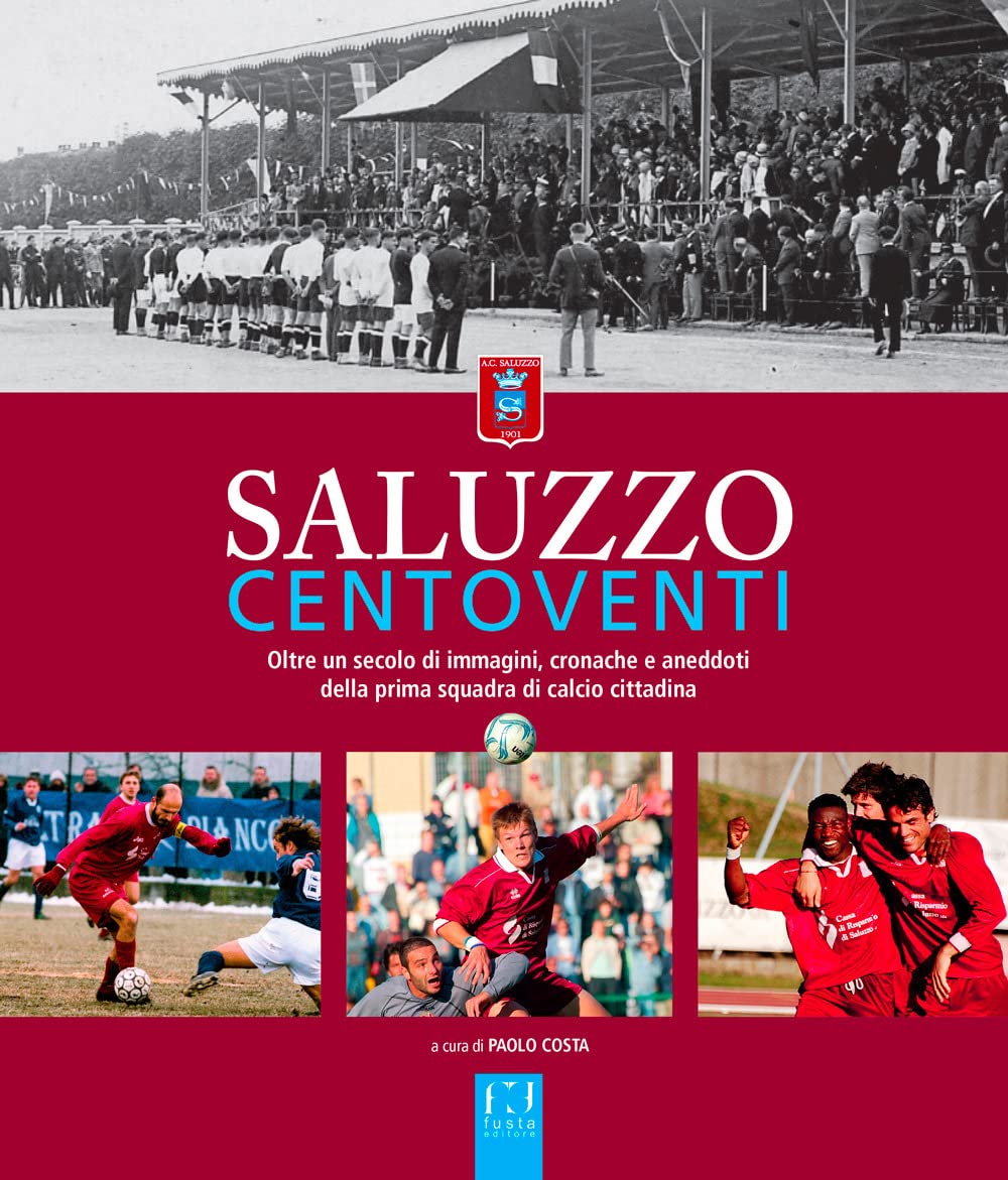 Saluzzo centoventi. Oltre un secolo di immagini, cronache e aneddoti della prima squadra di calcio cittadina book