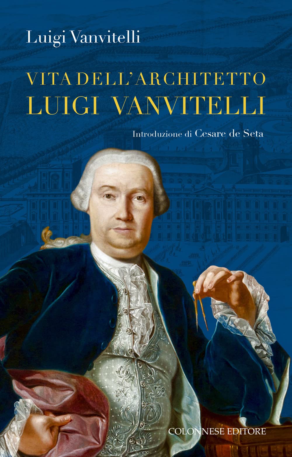 Vita dell'architetto Luigi Vanvitelli segue Descrizione delle Reali delizie di Caserta Art & Literature