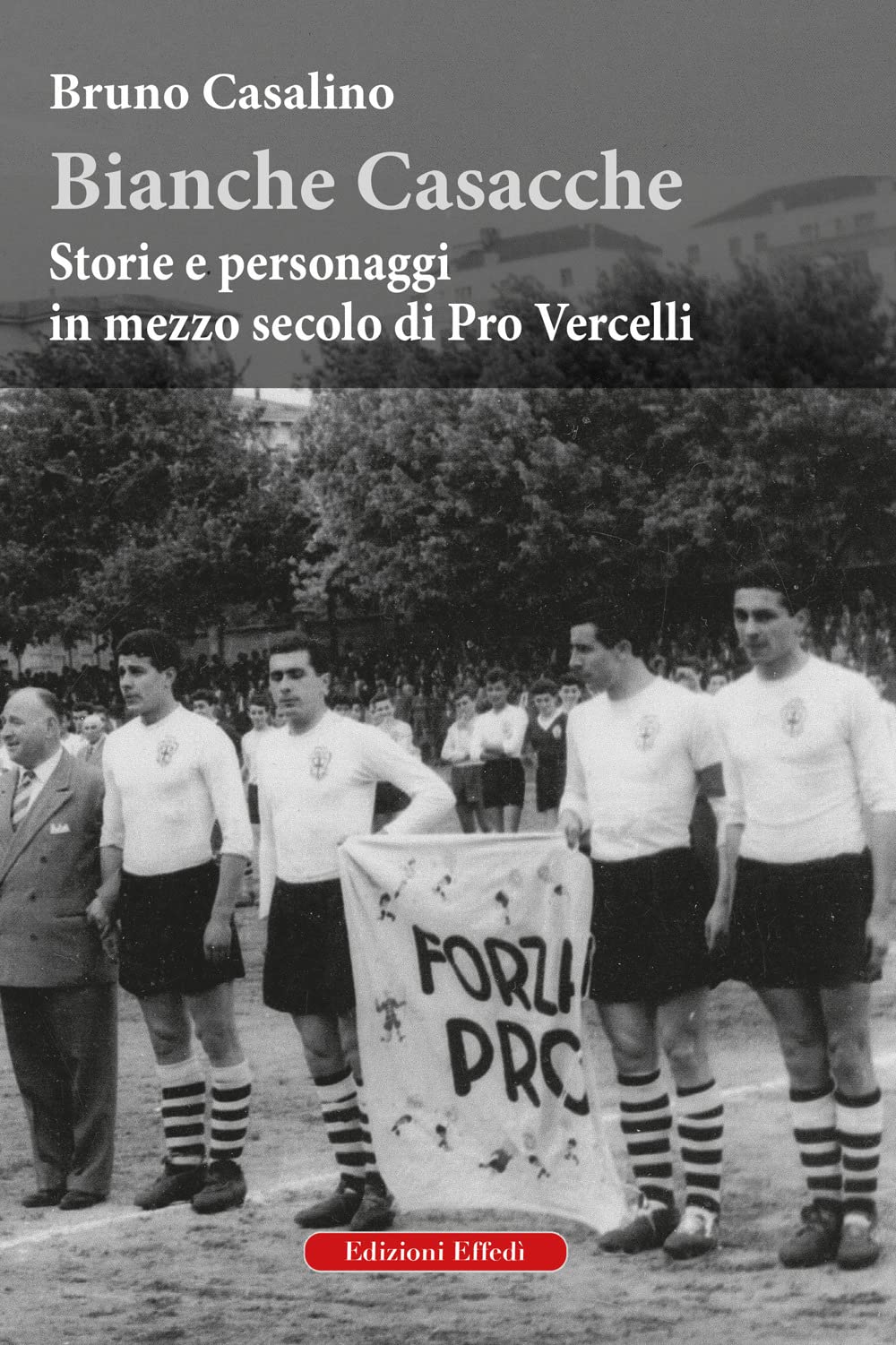 Bianche Casacche. Storie e personaggi in mezzo secolo di Pro Vercelli Leisure & Fun