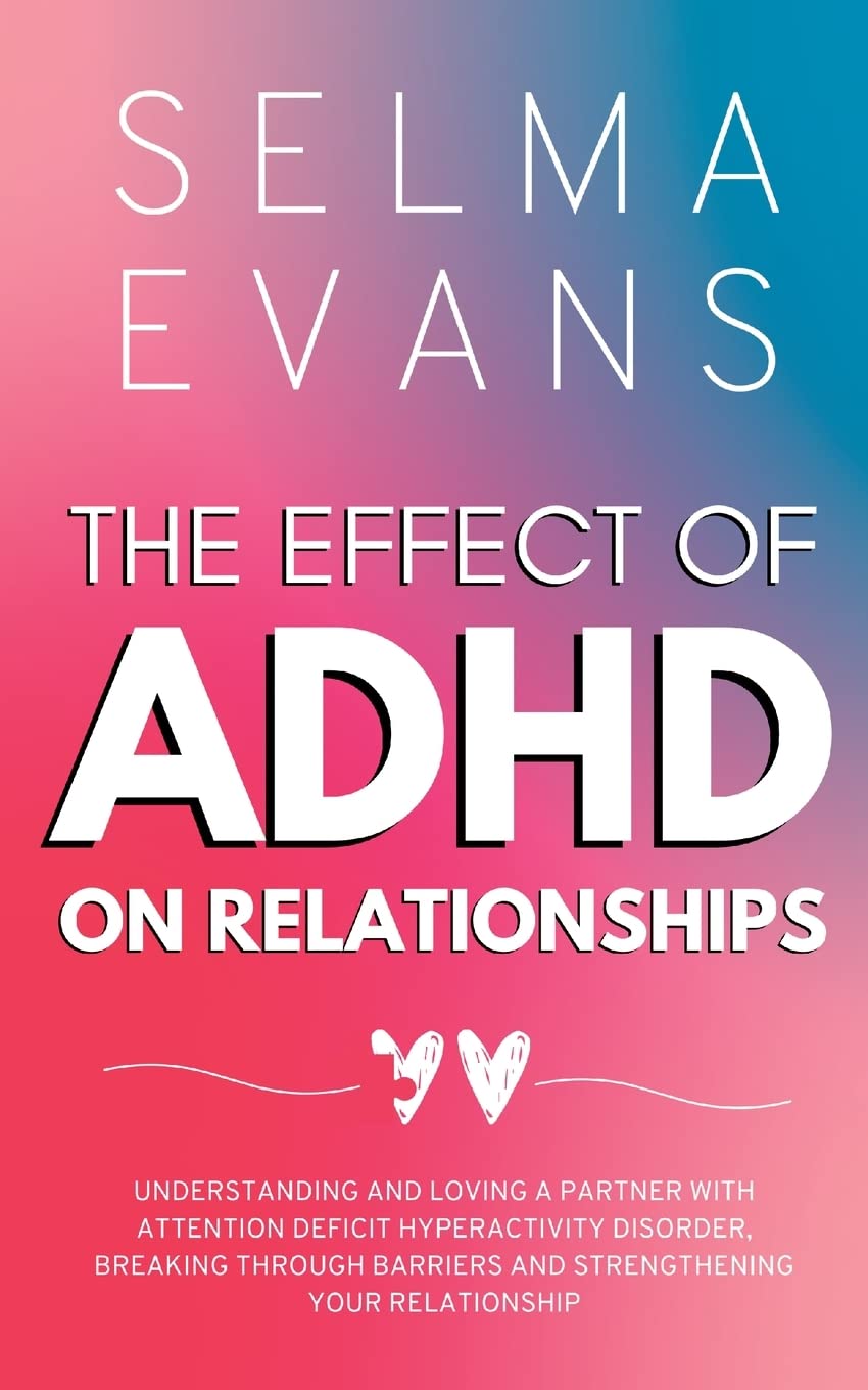 The Effect of ADHD on Relationships: Understanding and Loving a Partner with Attention Deficit Hyperactivity Disorder, Breaking Through Barriers and Strengthening your Relationship Health, Nutrition & Fitness