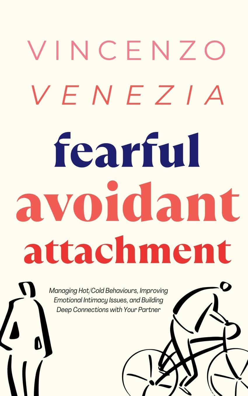 Fearful Avoidant Attachment: Managing Hot/Cold Behaviours, Improving Emotional Intimacy Issues, and Building Deep Connections with Your Partner Parents & Children