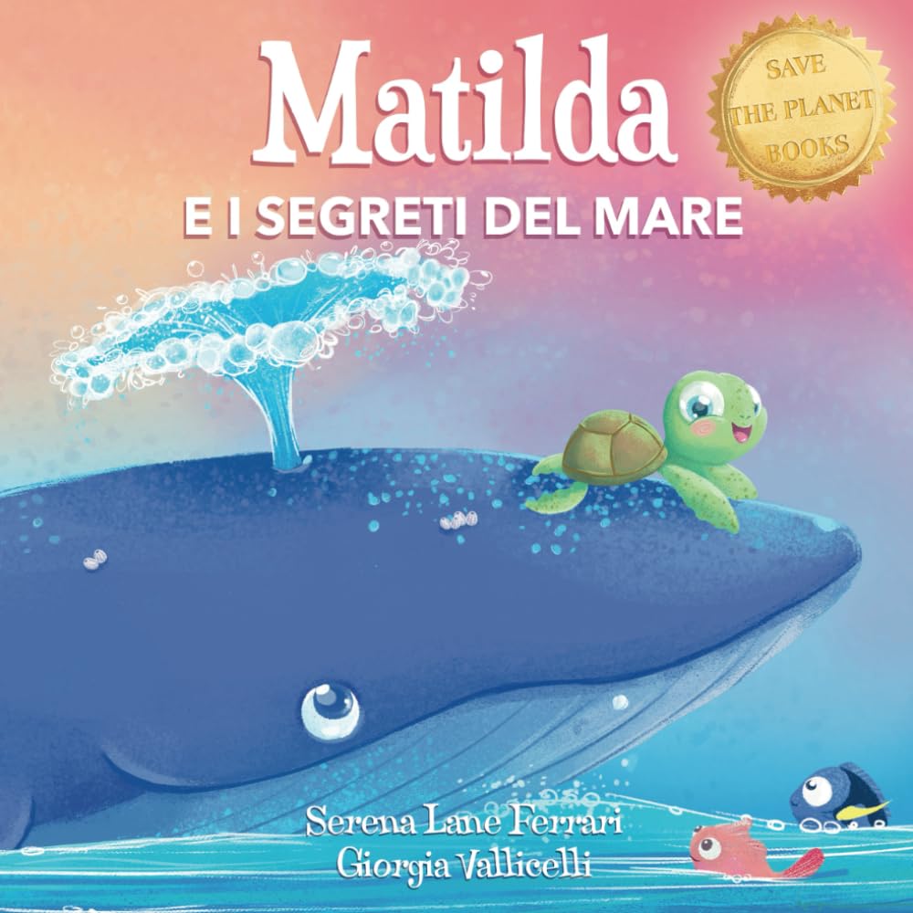 MATILDA E I SEGRETI DEL MARE: Una magica amicizia tra una balenottera e una tartaruga marina, una favola di emozioni (Salviamo il Pianeta) Non-fiction