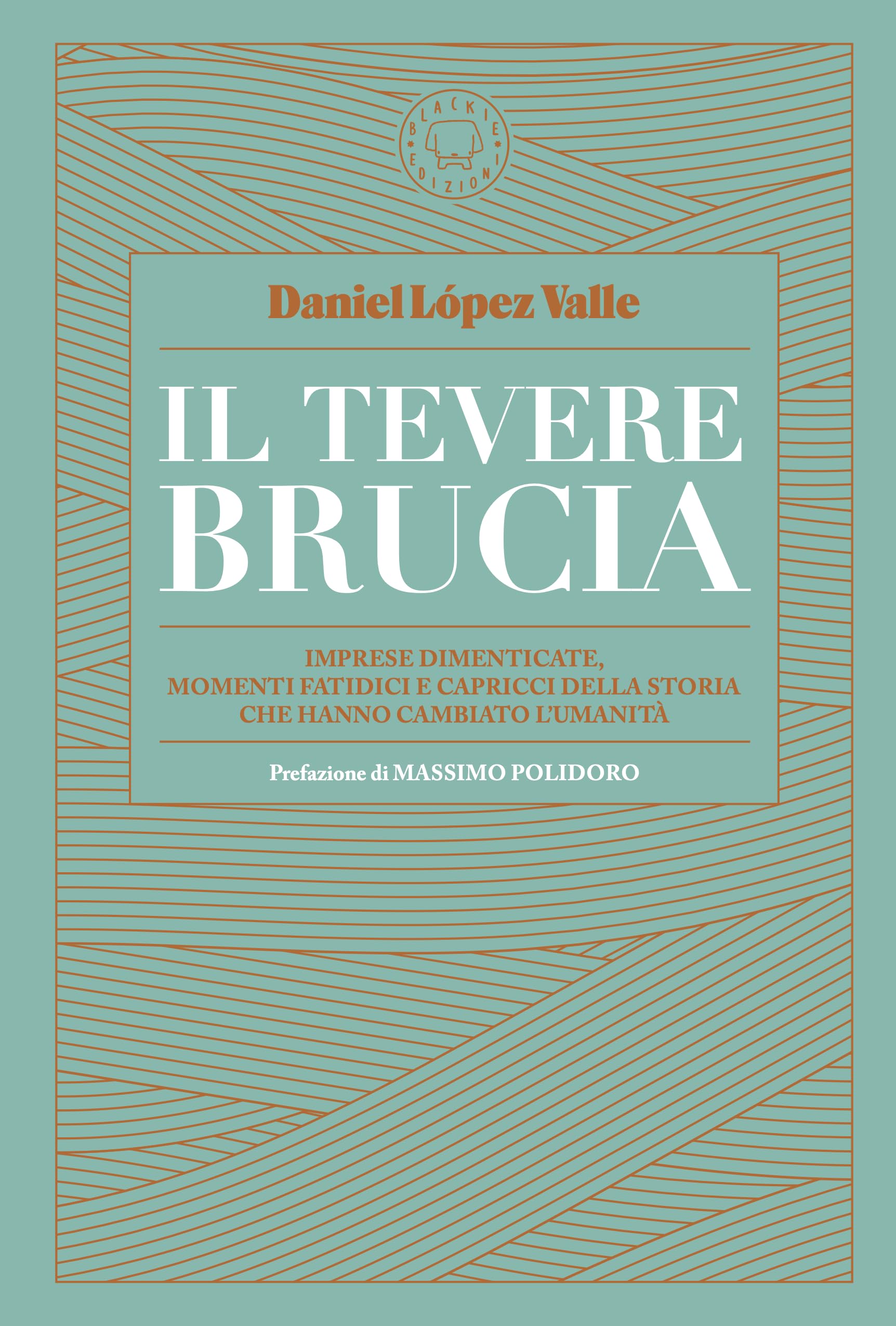 Il Tevere brucia. Imprese dimenticate, momenti fatidici e capricci della storia che hanno cambiato l'umanità Politics & History