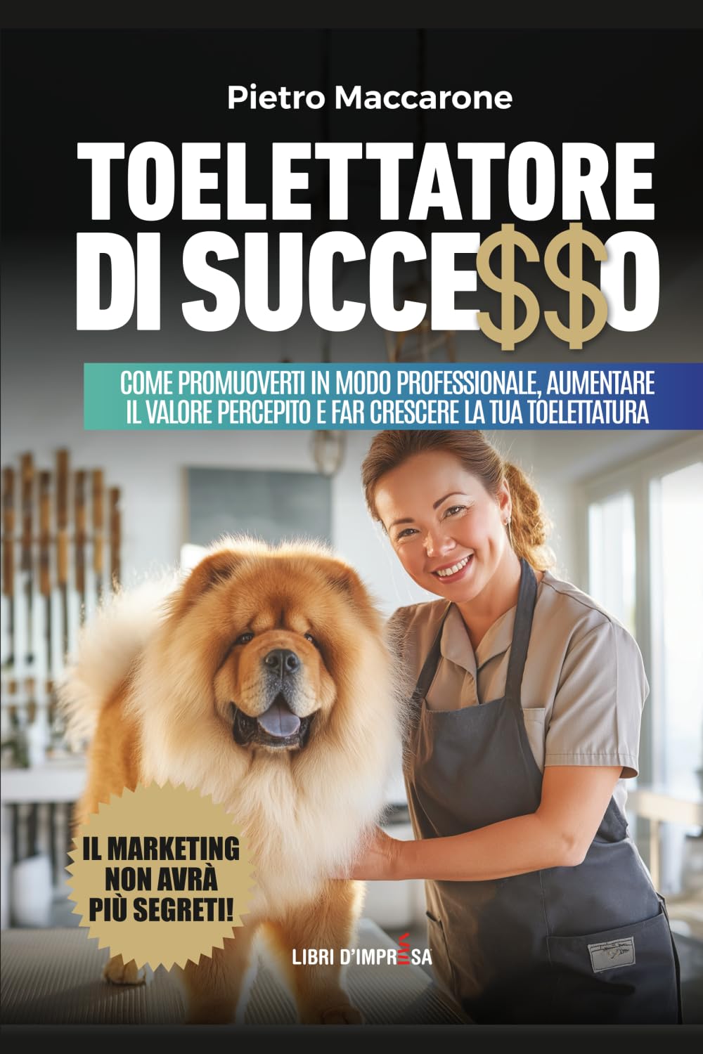 TOELETTATORE DI SUCCESSO: Come promuoverti in modo professionale, aumentare il valore percepito e far crescere la tua toelettatura book