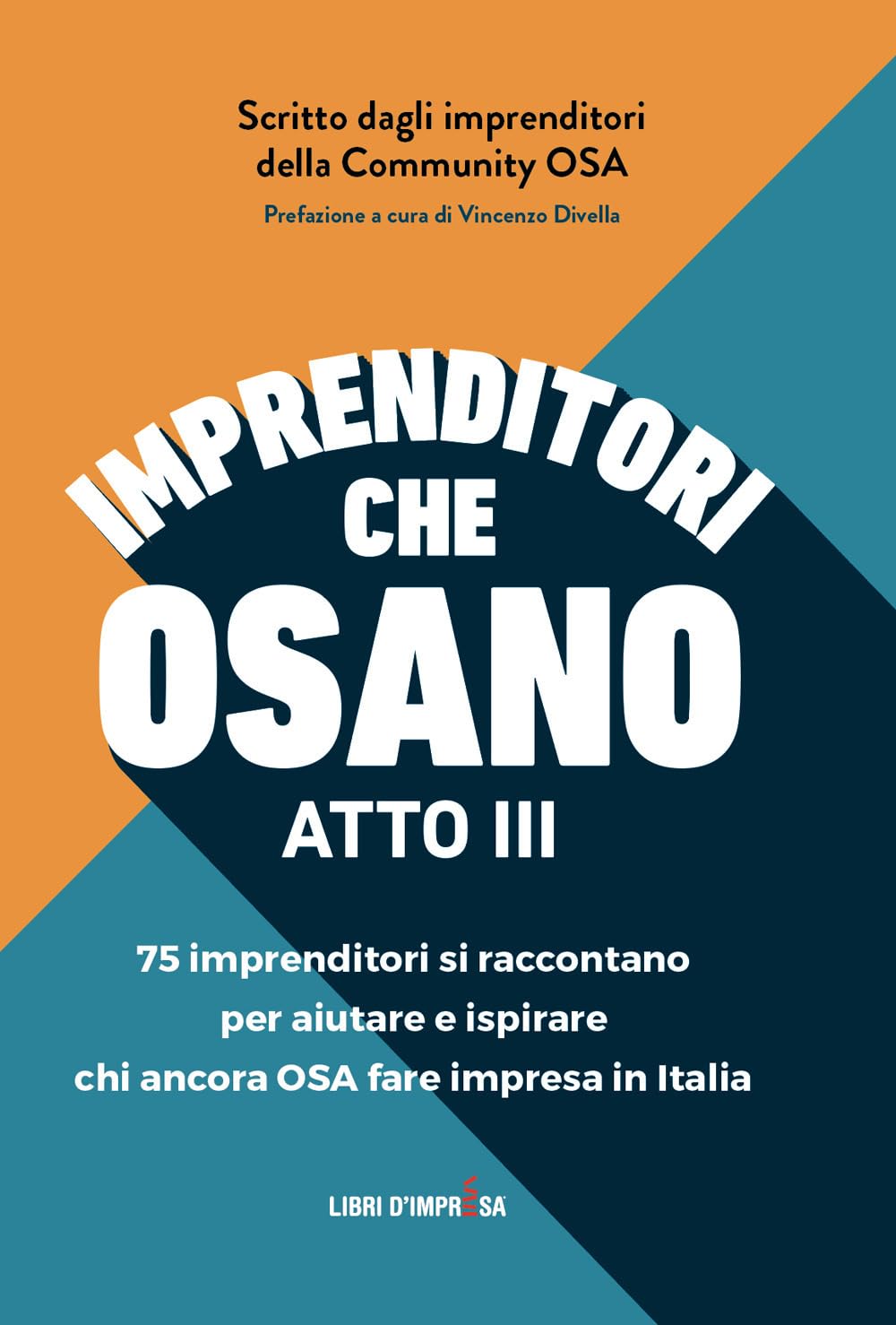 Imprenditori che osano - ATTO III: 75 imprenditori si raccontano per aiutare e ispirare chi ancora OSA fare impresa in Italia book