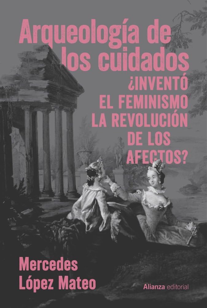 Arqueología de los cuidados: ¿Inventó el feminismo la revolución de los afectos? (Alianza Ensayo) Philosophy