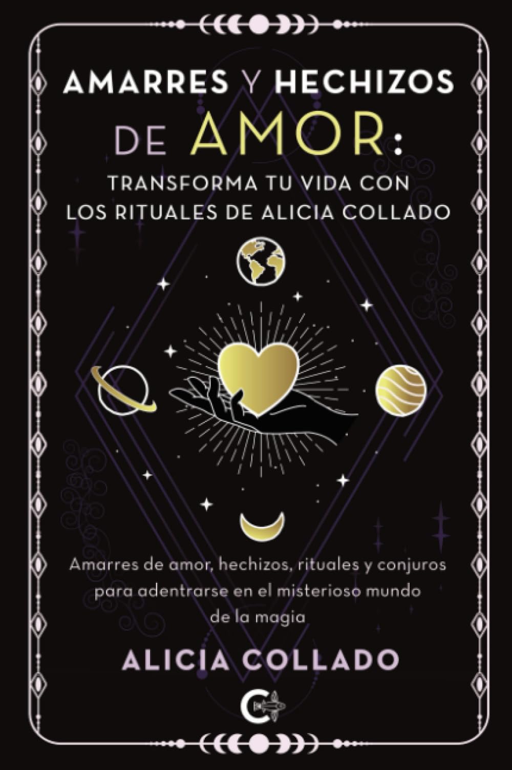 Amarres y hechizos de amor: transforma tu vida con los rituales de Alicia Collado: Amarres de amor, hechizos, rituales y conjuros para adentrarse en el misterioso mundo de la magia book