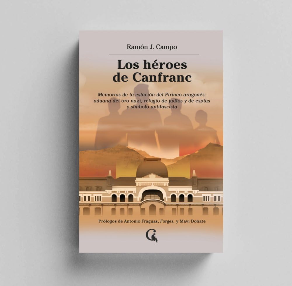 Los héroes de Canfranc: Memorias de la estación del Pirineo aragonés: aduana del oro nazi, refugio de judíos y de espías y símbolo antifascista book