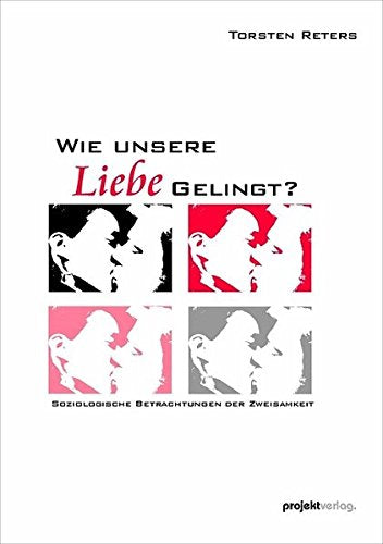 Wie unsere Liebe gelingt?: Soziologische Betrachtungen der Zweisamkeit. (K)ein Ratgeber für die Liebe Politics & History