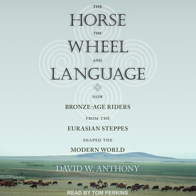 The Horse, the Wheel, and Language Lib/E: How Bronze-Age Riders from the Eurasian Steppes Shaped the Modern World Social Sciences
