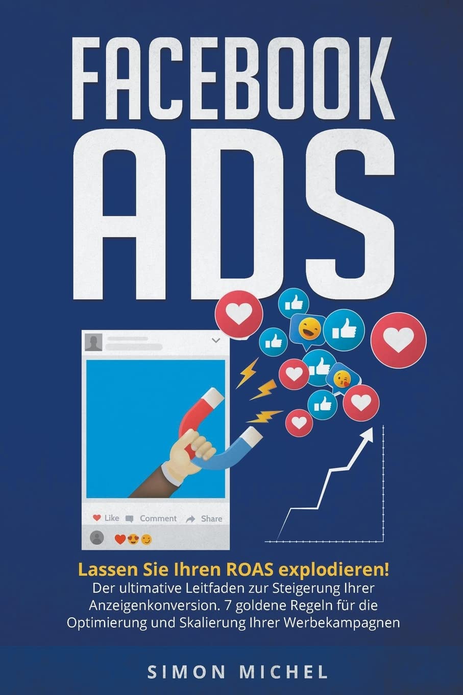 Facebook ADS: Lassen Sie Ihren ROAS explodieren! Der ultimative Leitfaden zur Steigerung Ihrer Anzeigenkonversion. 7 goldene Regeln für die Optimierung und Skalierung Ihrer Werbekampagnen Business, Finance & Career