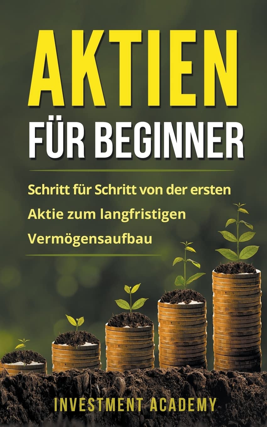 Aktien für Beginner: Schritt für Schritt von der ersten Aktie zum langfristigen Vermögensaufbau - Geld Sparen, Ansparen und langfristig Geld anlegen (Böouml;rse & Finanzen, Band 1) Business, Finance & Career