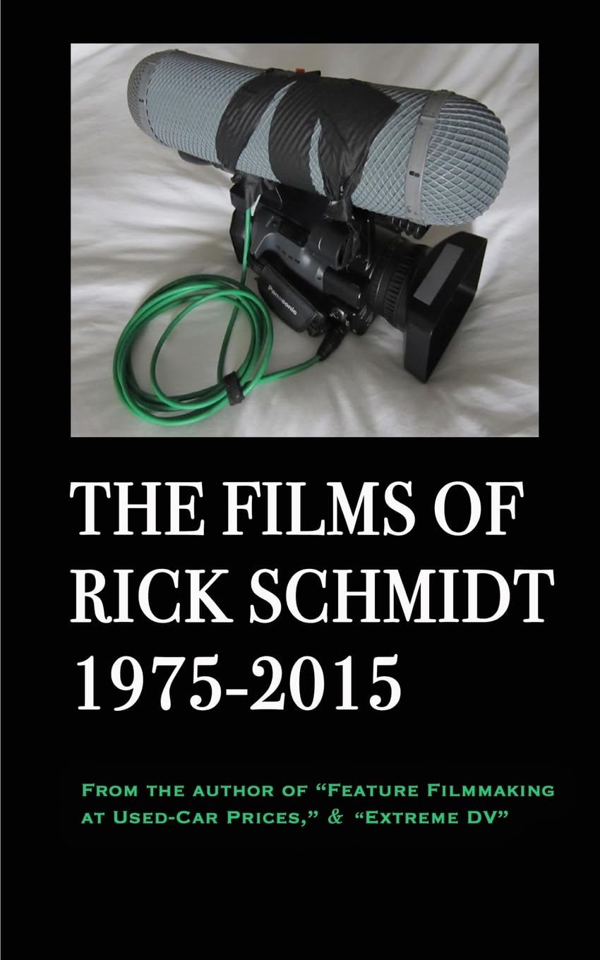 The Films of Rick Schmidt 1975-2015: From the Author of "Feature Filmmaking at Used-Car Prices," & "Extreme DV" book