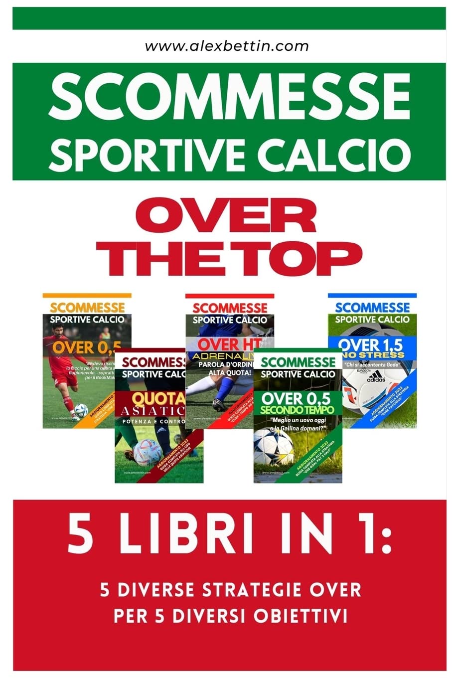 Scommesse Sportive Calcio OVER THE TOP - 5 Libri in 1: Cinque Diverse Strategie per Cinque Diversi Obiettivi Business, Finance & Career