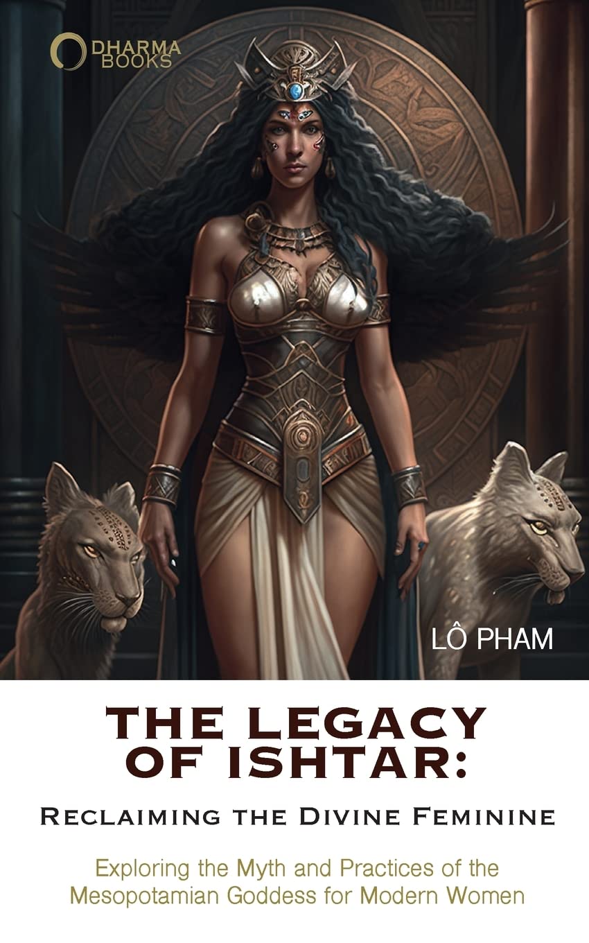 The Legacy of Ishtar: Reclaiming the Divine Feminine: Exploring the Myth and Practices of the Mesopotamian Goddess for Modern Women Learning & Reference