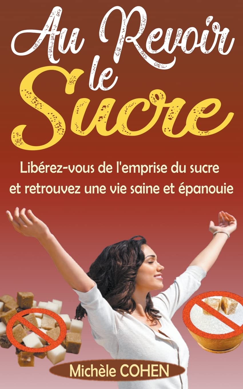 Au Revoir le Sucre: Libérez-vous de l'emprise du sucre et retrouvez une vie saine et épanouie Health, Nutrition & Fitness