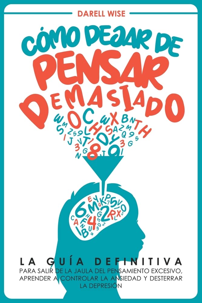 Cómo Dejar de Pensar Demasiado: La Guía Definitiva para Salir de la Jaula del Pensamiento Excesivo, Aprender a Controlar la Ansiedad y Desterrar la Depresión Business, Finance & Career