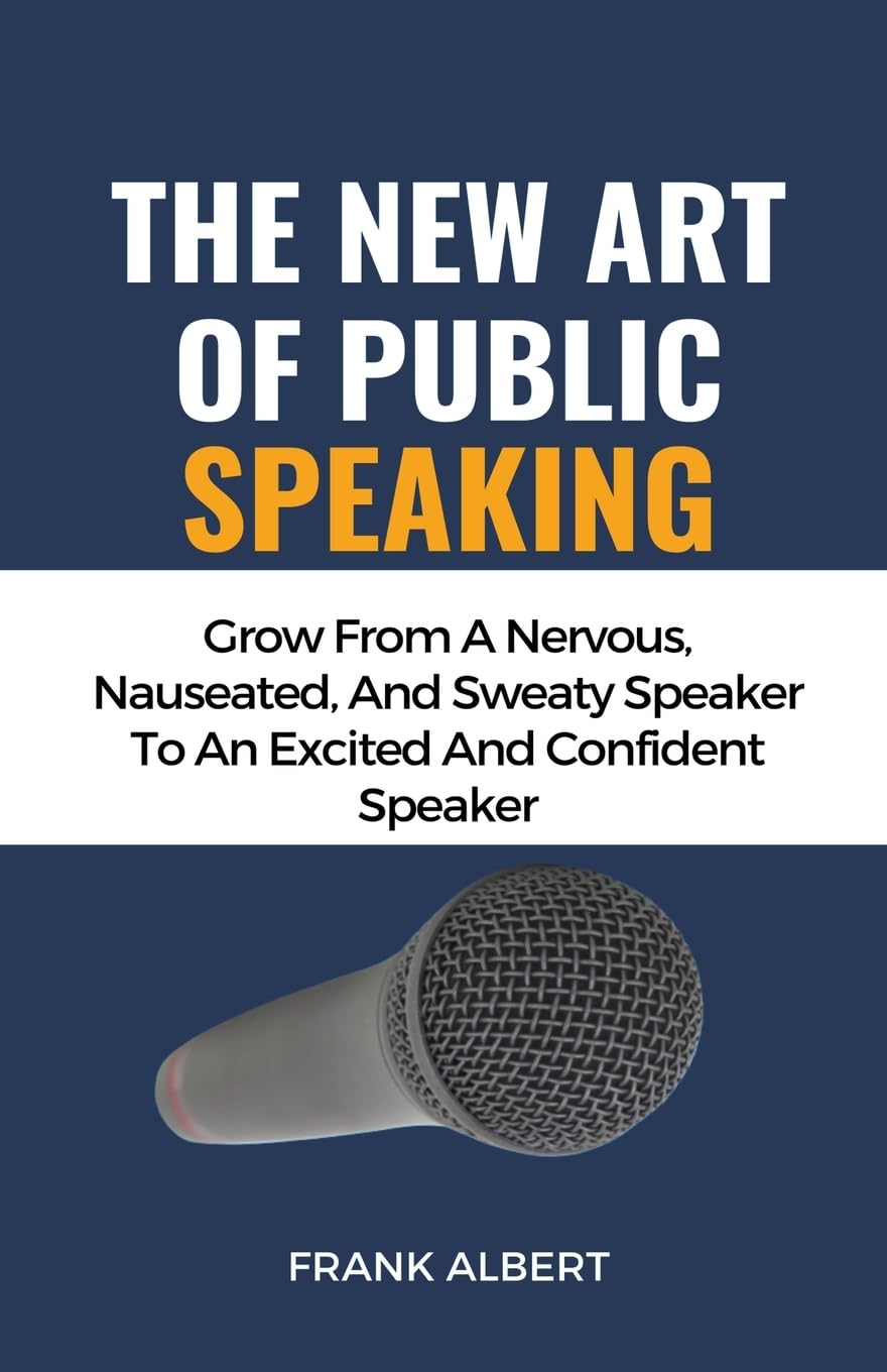 The New Art Of Public Speaking: Grow From A Nervous, Nauseated, And Sweaty Speaker To An Excited And Confident Speaker Law