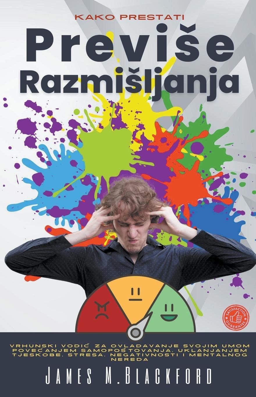 Kako Prestati Previse Razmisljanja - Vrhunski Vodič za Ovladavanje Svojim Umom Povecanjem Samopostovanja, Uklanjanjem Tjeskobe, Stresa, Negativnosti i Mentalnog Nereda Business, Finance & Career