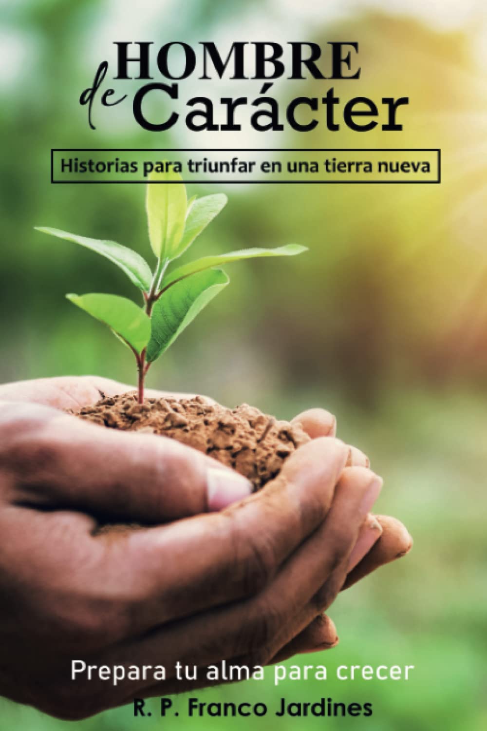 Hombre de Carácter: Historias para triunfar en una tierra nueva Garden & Plants
