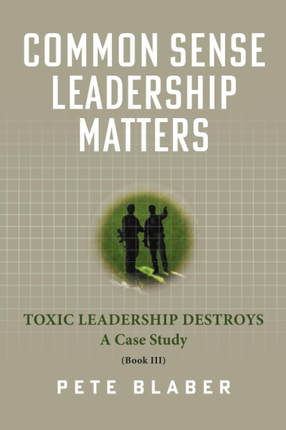 Common Sense Leadership Matters: Toxic Leadership Destroys (Leadership Books by Pete Blaber) Politics & History