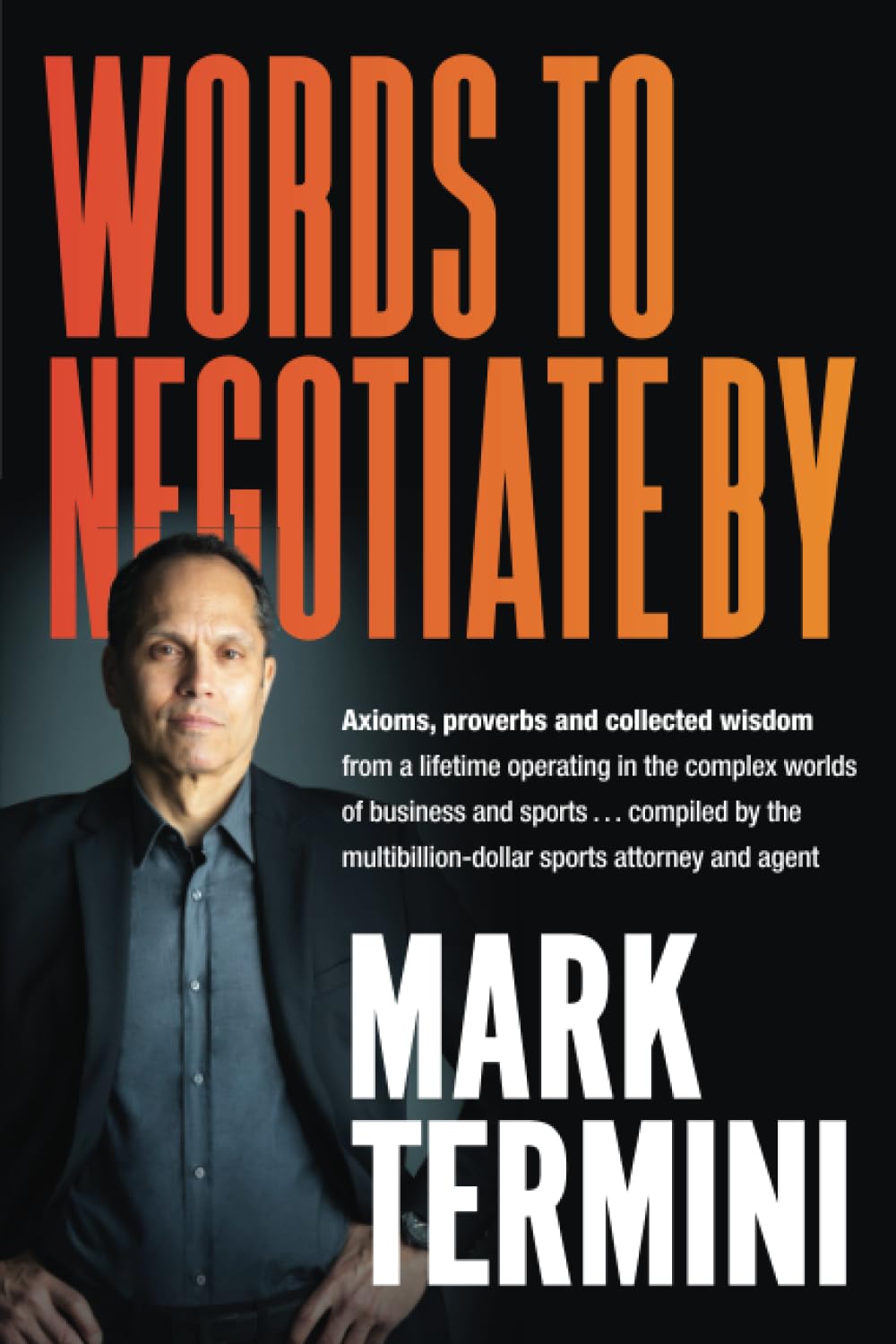 Words to Negotiate By: Axioms, proverbs and collected wisdom from a lifetime operating in the complex worlds of business and sports . . . compiled by the multibillion-dollar sports attorney and agent Business, Finance & Career