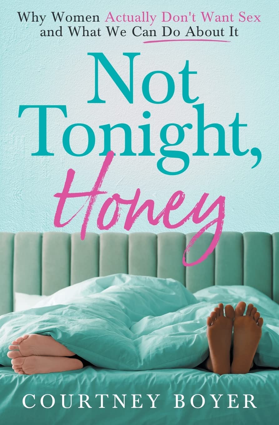 Not Tonight, Honey: Why women actually don't want sex and what we can do about it Partnership & Love