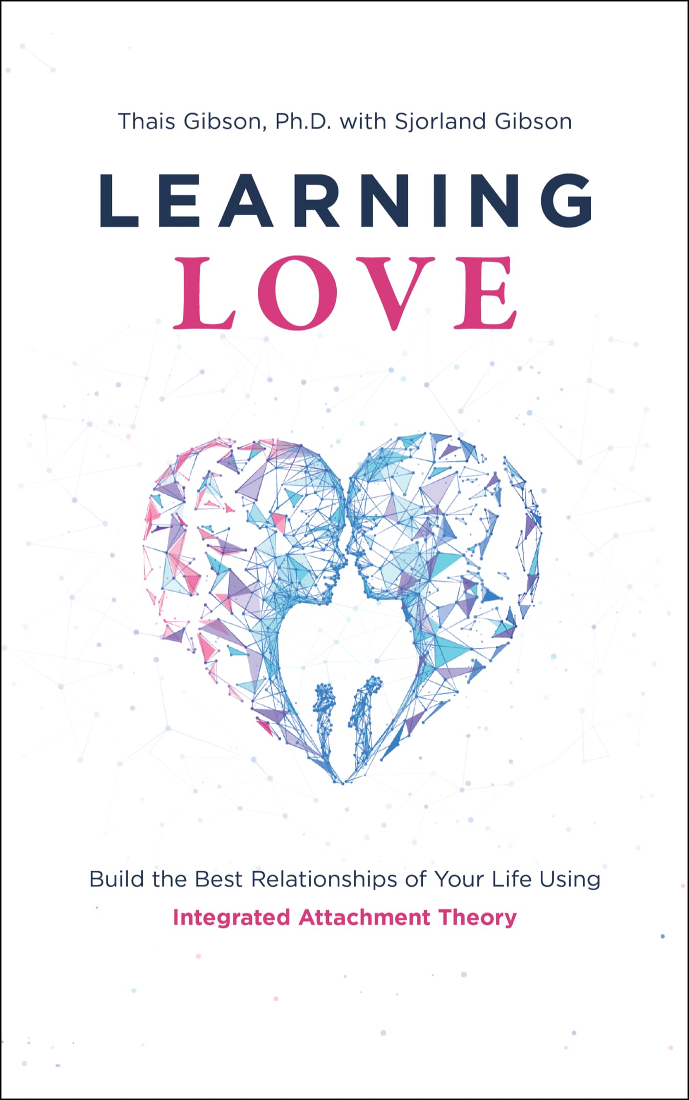 Learning Love: Build the Best Relationships of Your Life Using Integrated Attachment Theory book