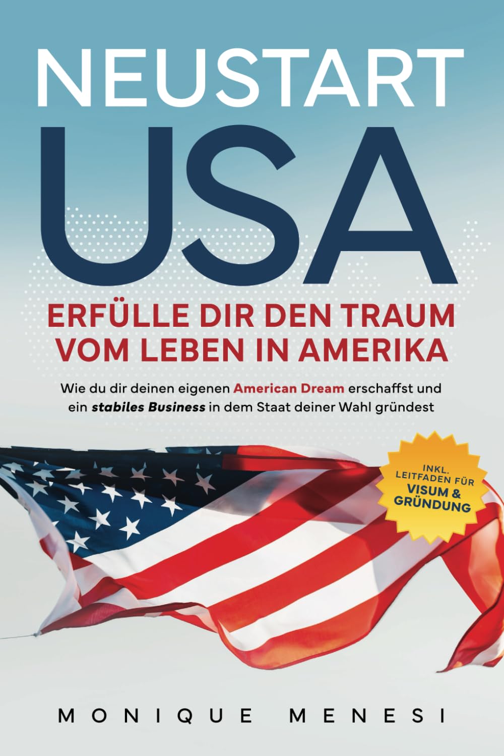 Neustart USA – Erfülle dir den Traum vom Leben in Amerika: Wie du dir deinen eigenen American Dream erschaffst und ein stabiles Business in dem Staat ... Inkl. Leitfaden für Visum und Gründung Business, Finance & Career