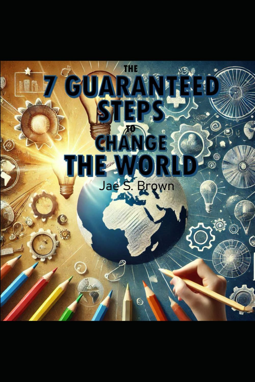 The 7 Guaranteed Steps to Change the World Business, Finance & Career