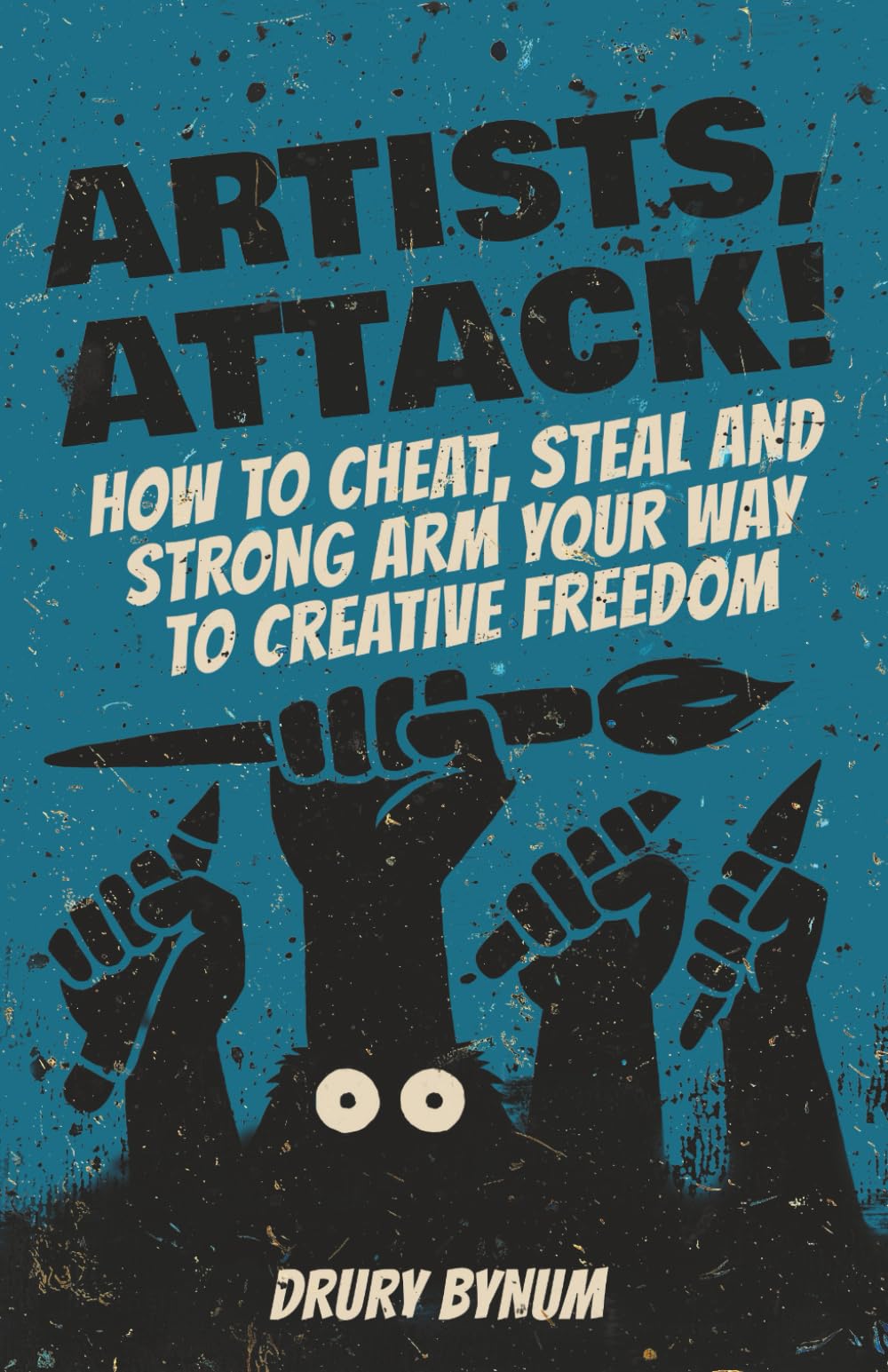 Artists Attack! How to Cheat, Steal and Strong Arm Your Way To Creative Freedom Film, Art & Culture