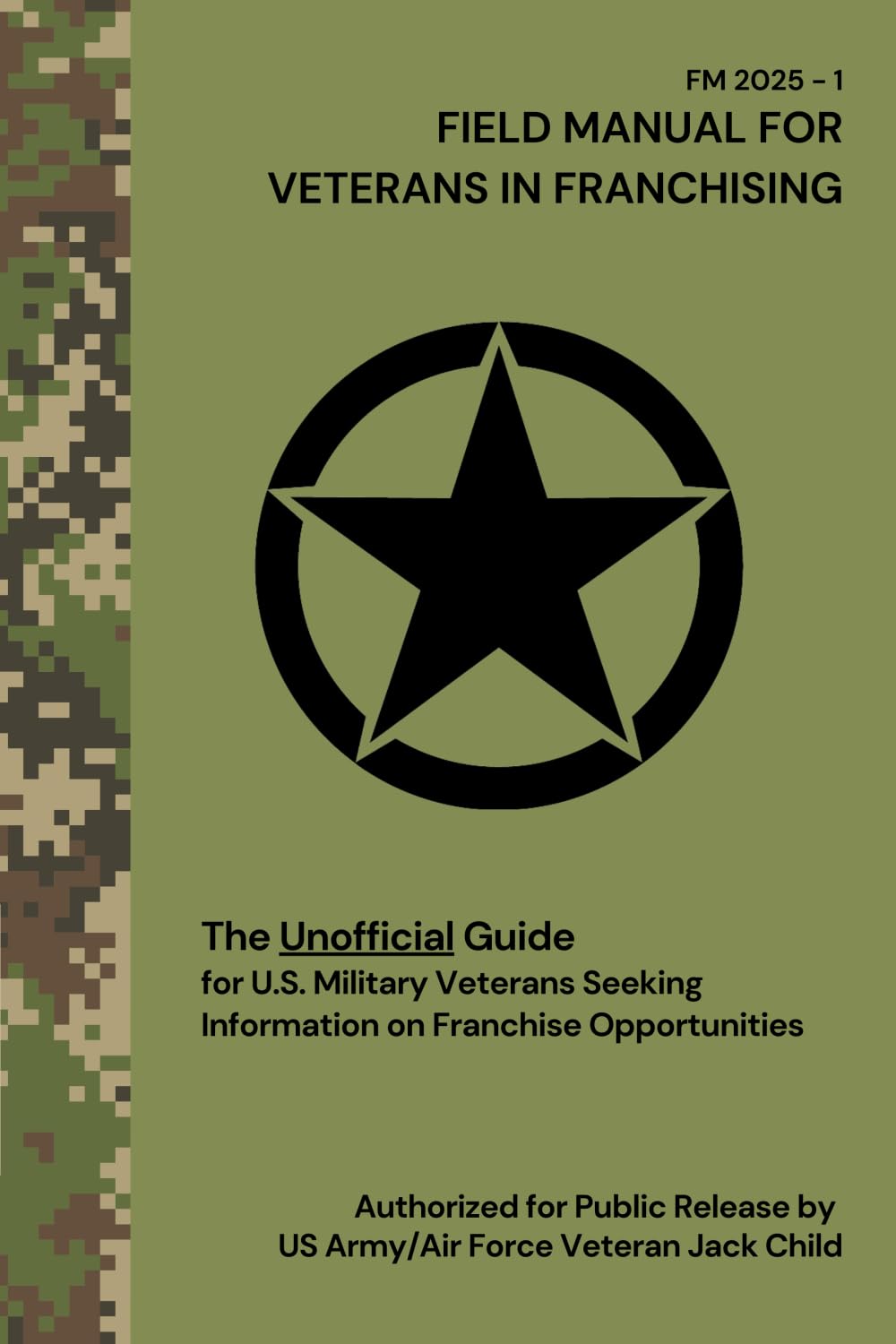 FIELD MANUAL FOR VETERANS IN FRANCHISING The Unofficial Guide for U.S. Military Veterans Seeking Information on Franchise Opportunities Business, Finance & Career