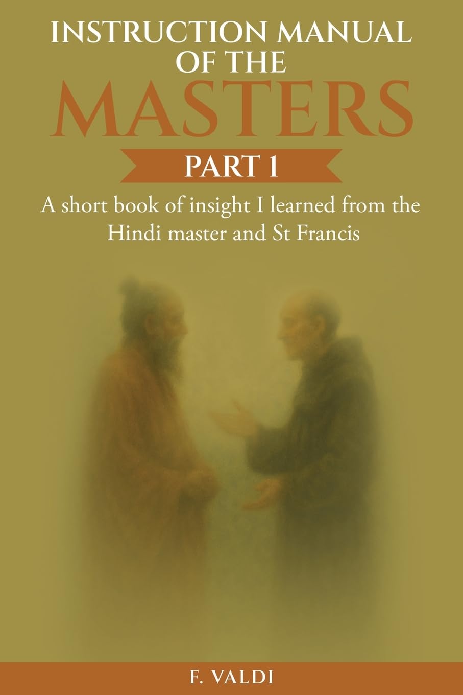 Instruction Manual of the Masters: A short book of insight I learned from the Hindi master and St Francis Lifestyle