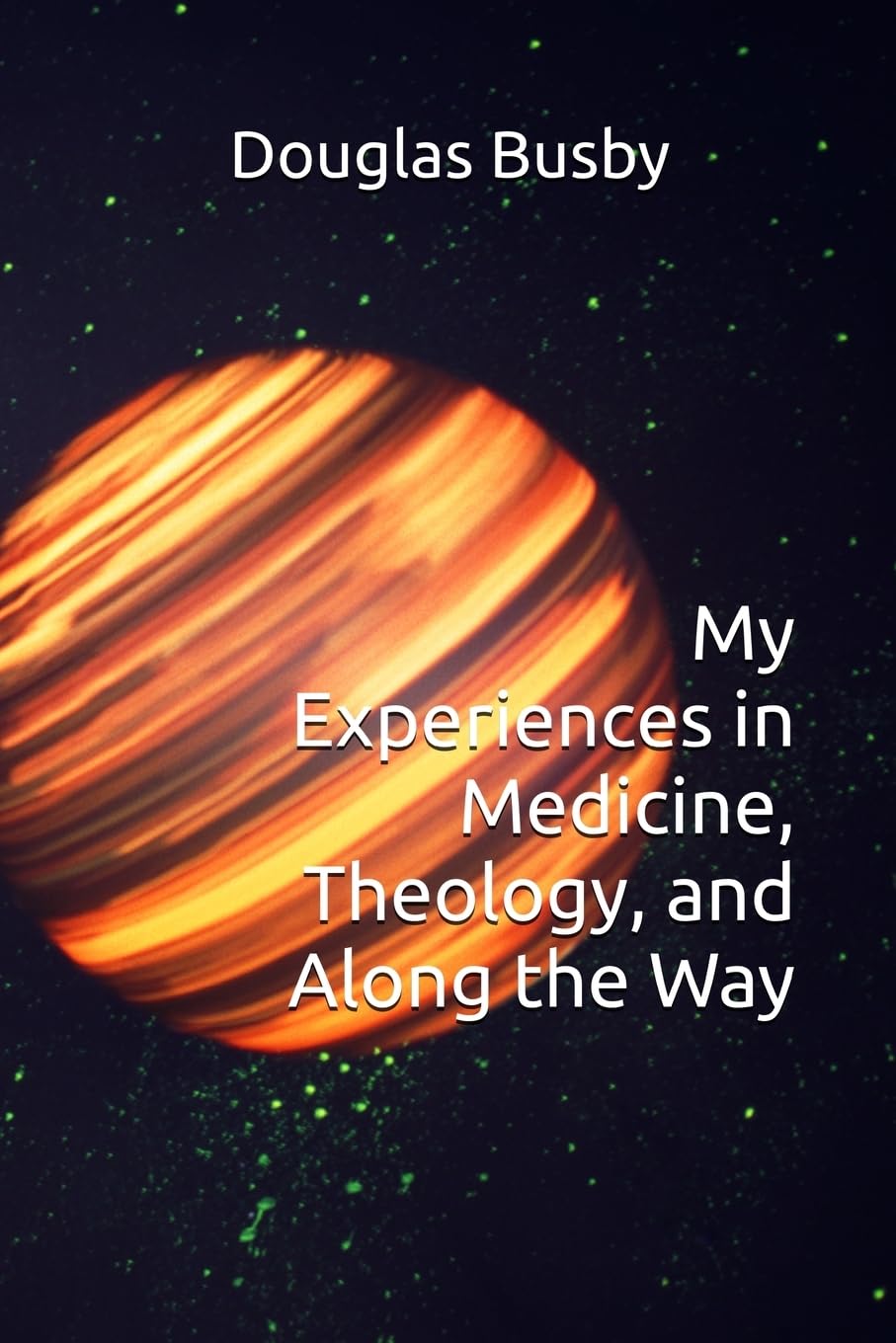 My Experiences in Medicine, Theology, and Along the Way Medicine