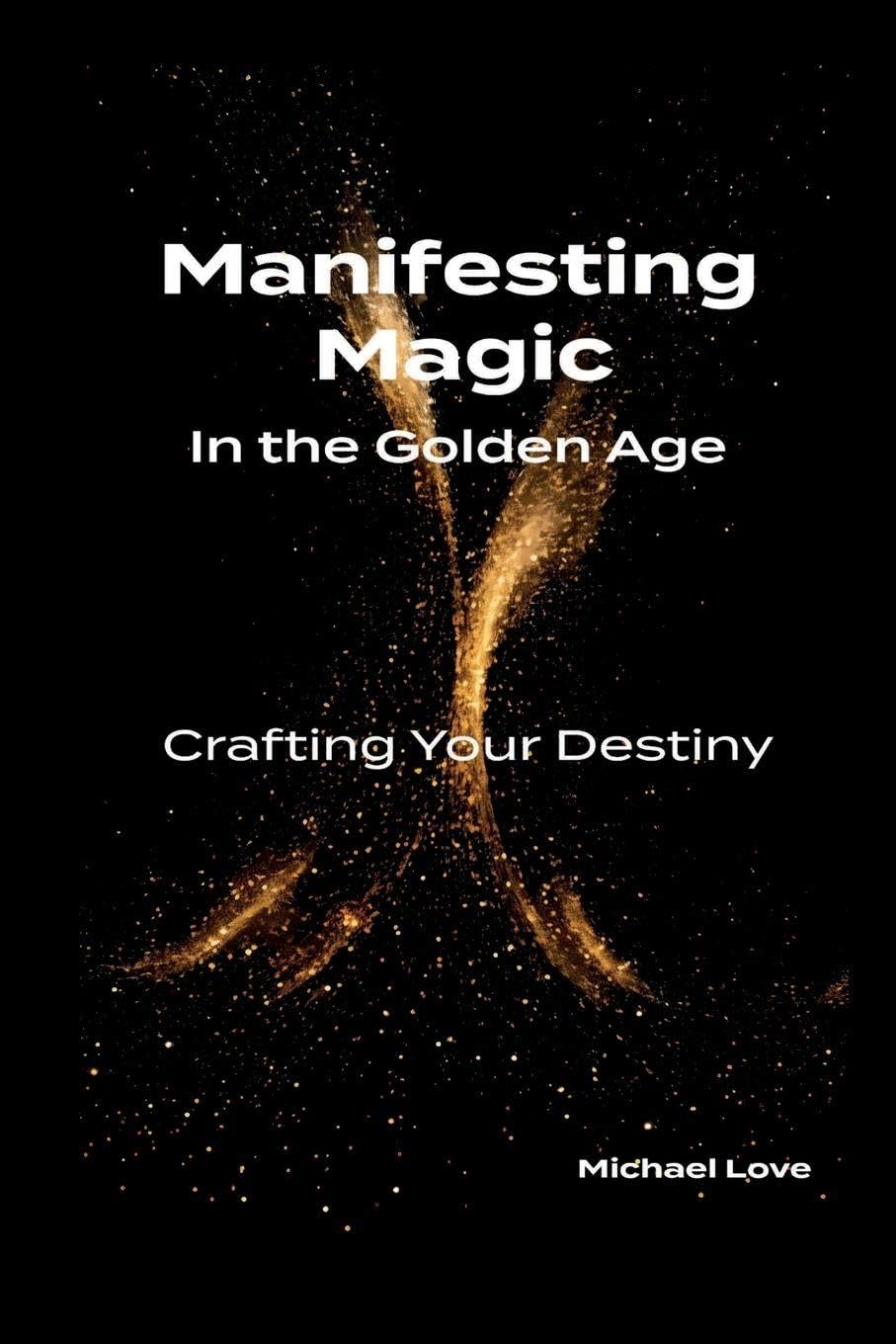 Manifesting Magic In the Golden Age - Crafting Your Destiny Self-help