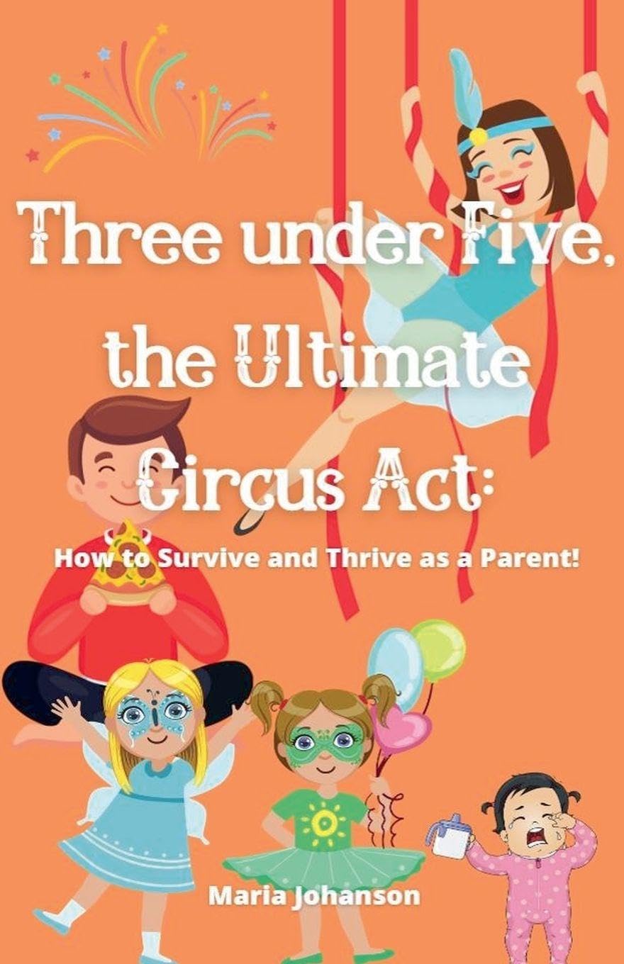 Three under Five, the Ultimate Circus Act: How to Survive and Thrive as a Parent Parents & Children