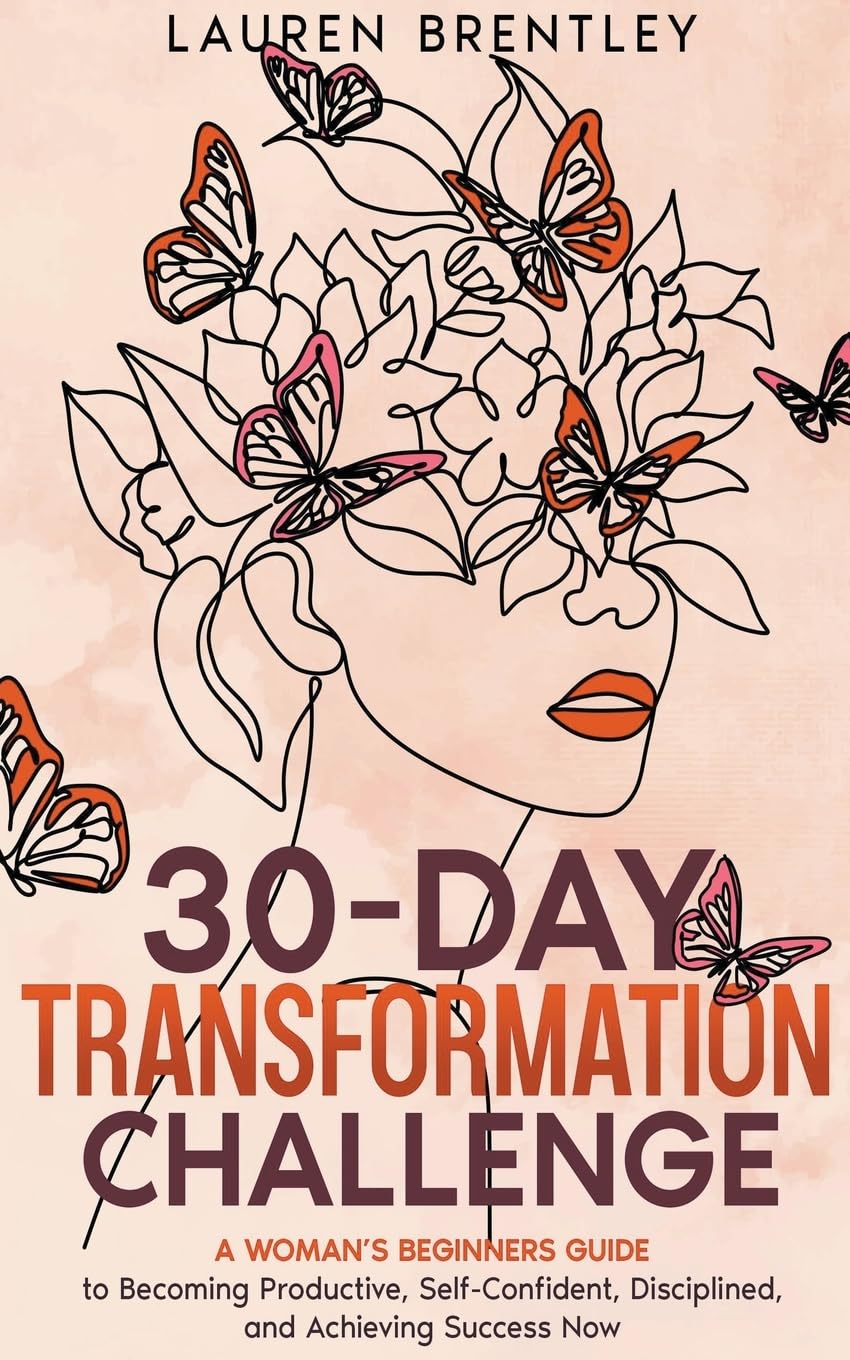 THE 30-DAY TRANSFORMATION CHALLENGE A Woman's Beginners Guide to Becoming Productive, Self-Confident, Disciplined, and Achieving Success Now Business, Finance & Career
