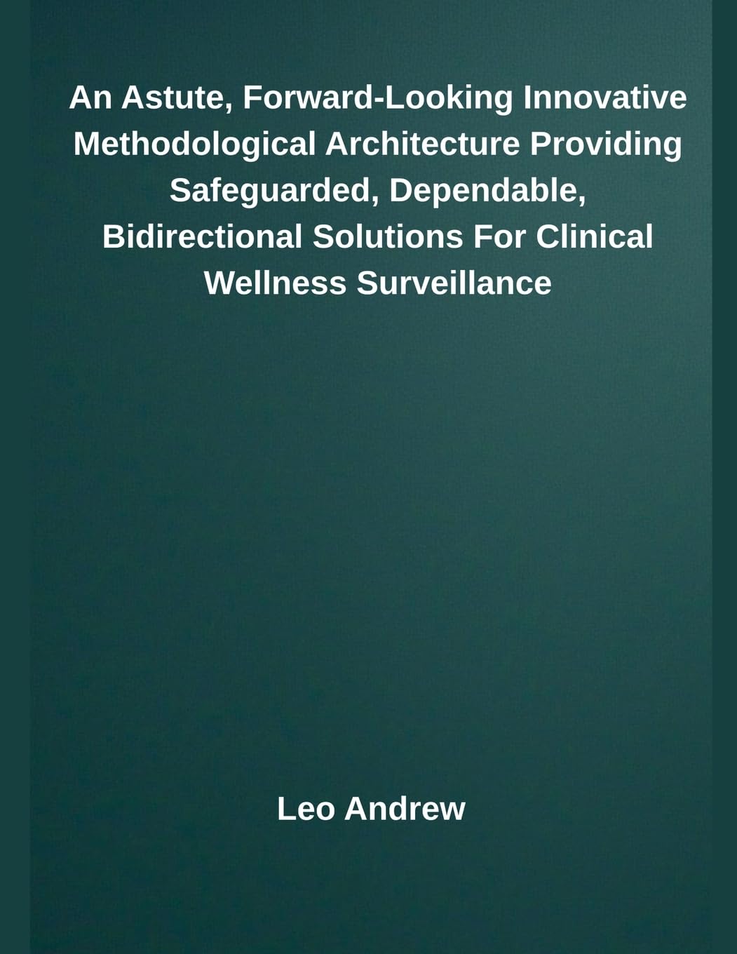 An Astute, Forward-Looking Innovative Methodological Architecture Providing Safeguarded, Dependable, Bidirectional Solutions For Clinical Wellness Surveillance Computer Science