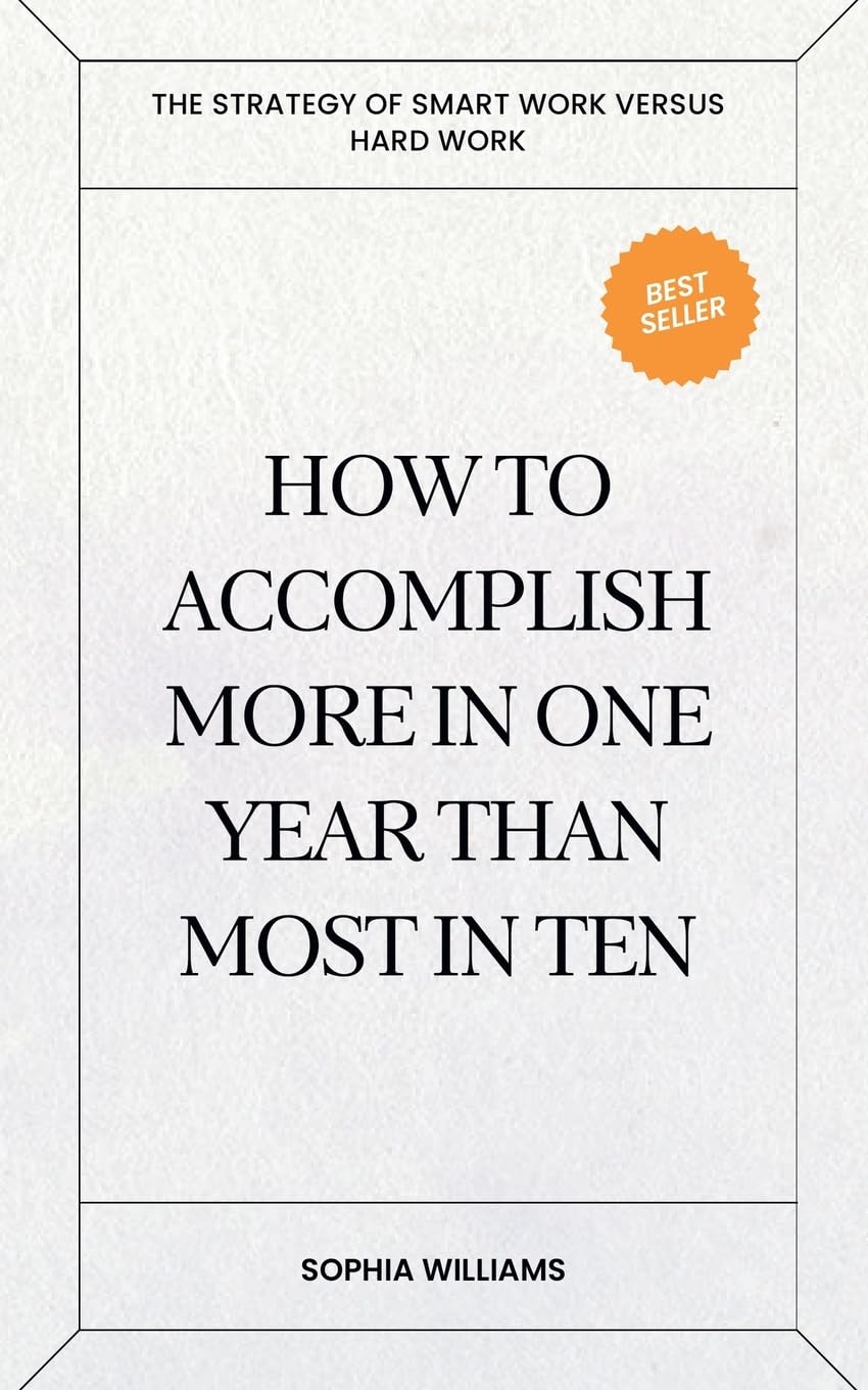 How to Accomplish More in One Year Than Most in Ten Business, Finance & Career