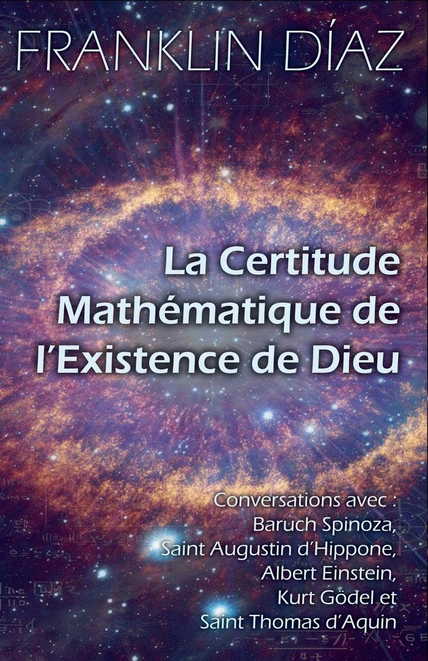 La Certitude Mathématique de l'Existence de Dieu - Conversations avec Baruch Spinoza, Saint Augustin d'Hippone, Albert Einstein, Kurt Gödel et Saint Thomas d'Aquin Religion & Esotericism