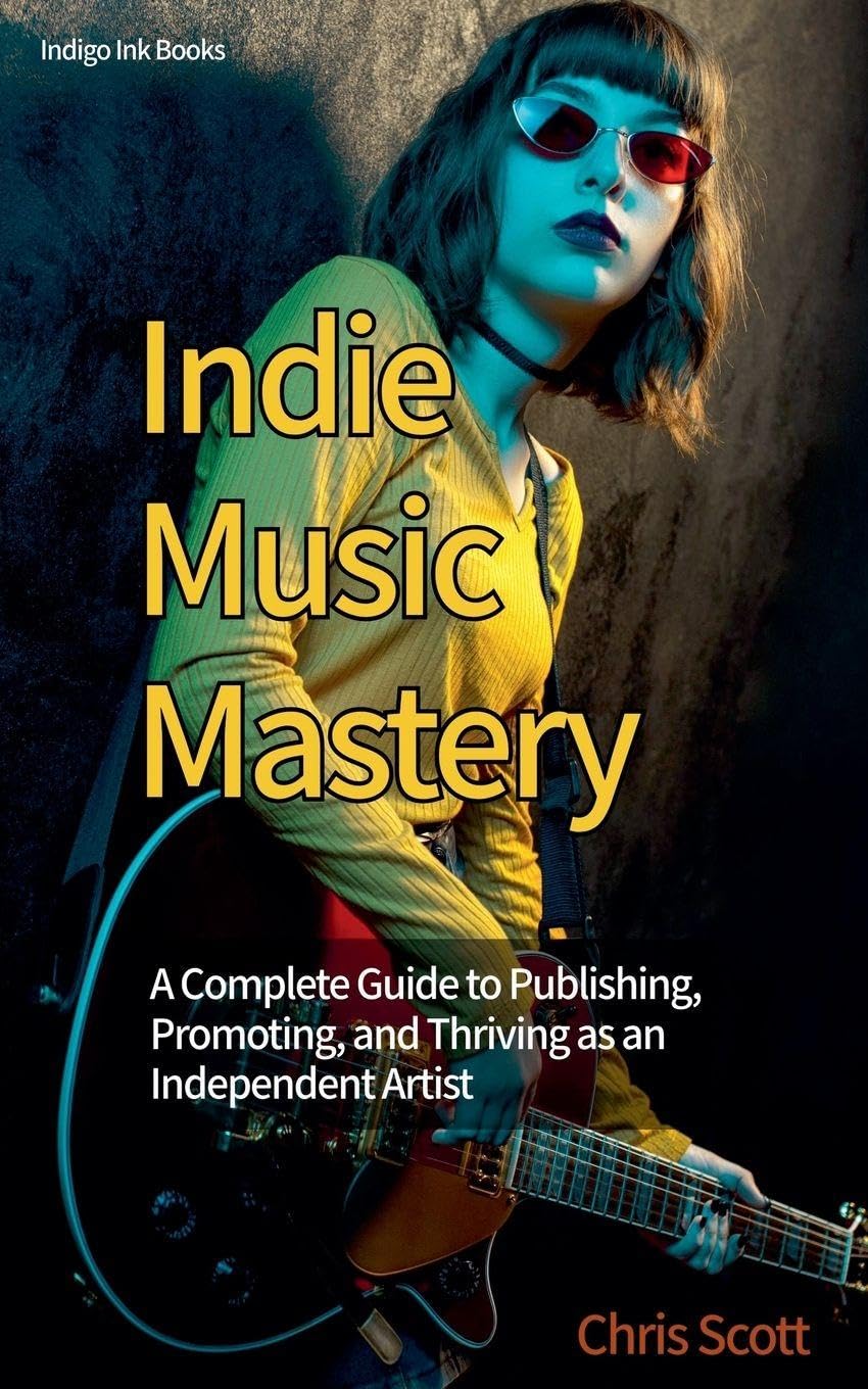 Indie Music Mastery A Complete Guide to Publishing, Promoting, and Thriving as an Independent Artist Arts & Music