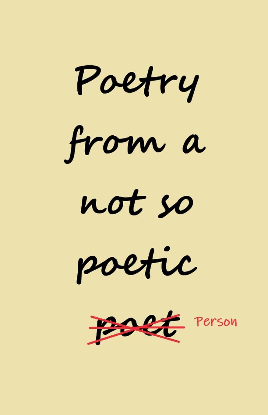 Poetry from a not so Poetic Person Poetry