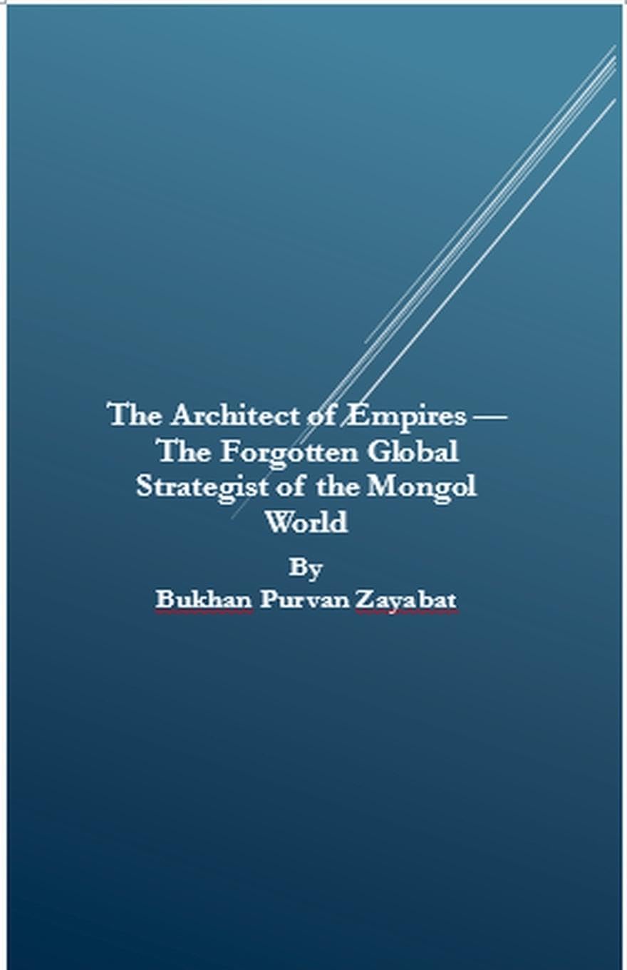The Architect of Empires - The Forgotten Global Strategist of the Mongol World Law